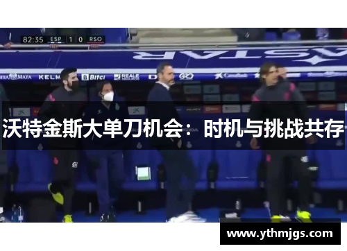 沃特金斯大单刀机会：时机与挑战共存